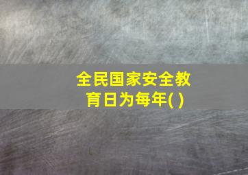 全民国家安全教育日为每年( )